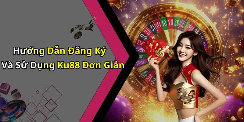 Hướng Dẫn Đăng Ký Và Sử Dụng Ku88 Đơn Giản