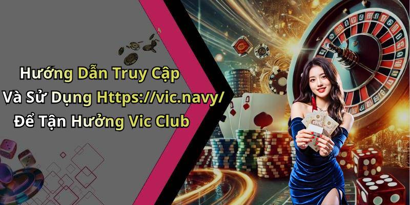 Hướng Dẫn Truy Cập Và Sử Dụng Https://vic.navy/ Để Tận Hưởng Vic Club