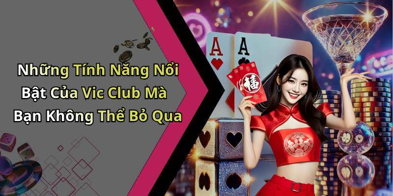 Những Tính Năng Nổi Bật Của Vic Club Mà Bạn Không Thể Bỏ Qua