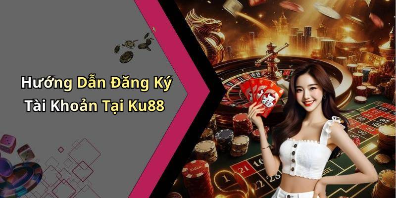 Hướng Dẫn Đăng Ký Tài Khoản Tại Ku88