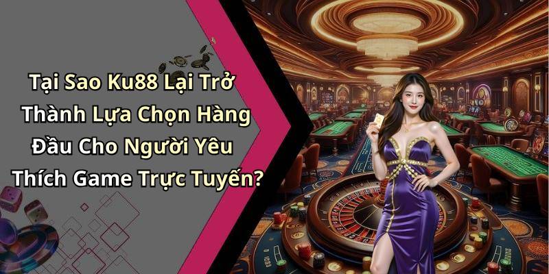 Tại Sao Ku88 Lại Trở Thành Lựa Chọn Hàng Đầu Cho Người Yêu Thích Game Trực Tuyến?