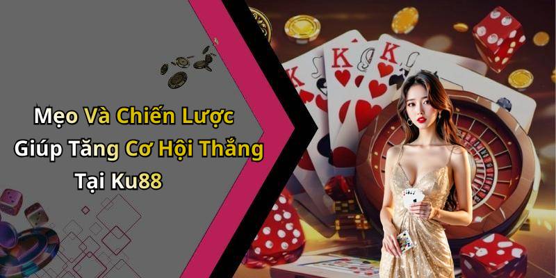 Mẹo Và Chiến Lược Giúp Tăng Cơ Hội Thắng Tại Ku88