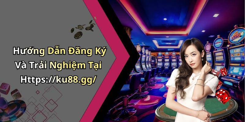 Hướng Dẫn Đăng Ký Và Trải Nghiệm Tại Https://ku88.gg/