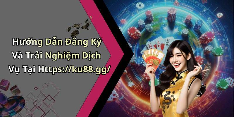 Hướng Dẫn Đăng Ký Và Trải Nghiệm Dịch Vụ Tại Https://ku88.gg/