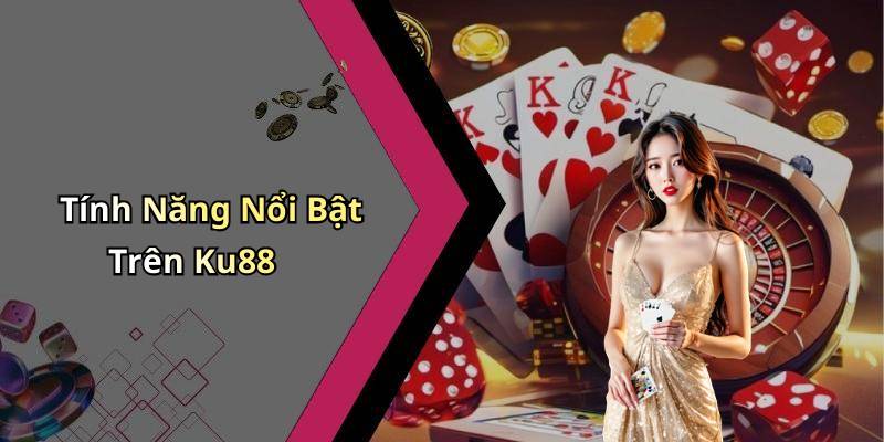 Tính Năng Nổi Bật Trên Ku88