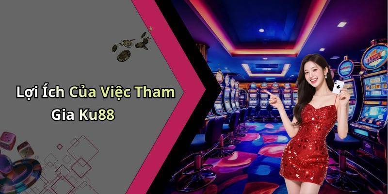 Lợi Ích Của Việc Tham Gia Ku88