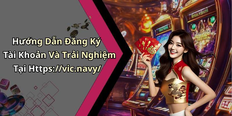 Hướng Dẫn Đăng Ký Tài Khoản Và Trải Nghiệm Tại Https://vic.navy/