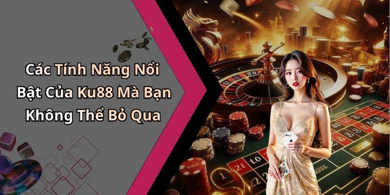 Các Tính Năng Nổi Bật Của Ku88 Mà Bạn Không Thể Bỏ Qua