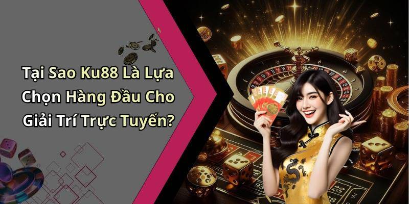 Tại Sao Ku88 Là Lựa Chọn Hàng Đầu Cho Giải Trí Trực Tuyến?
