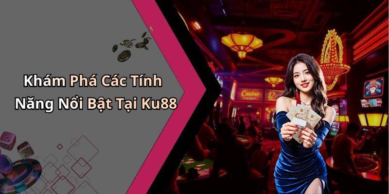 Khám Phá Các Tính Năng Nổi Bật Tại Ku88
