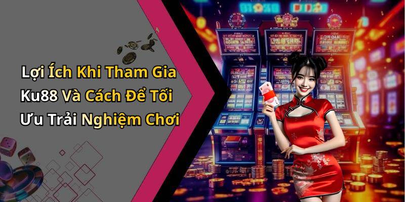 Lợi Ích Khi Tham Gia Ku88 Và Cách Để Tối Ưu Trải Nghiệm Chơi