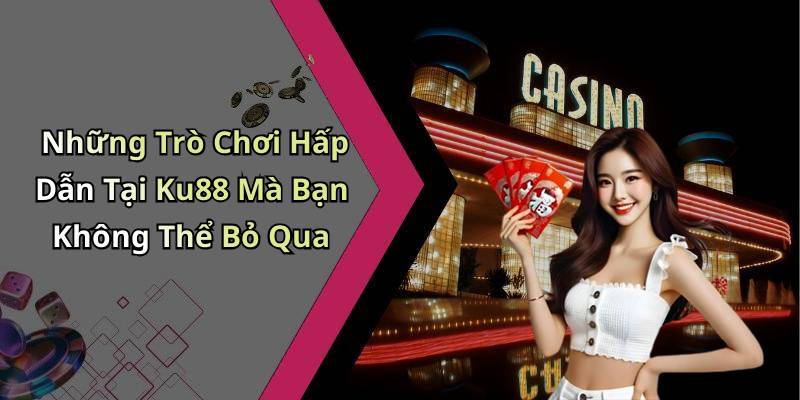 Những Trò Chơi Hấp Dẫn Tại Ku88 Mà Bạn Không Thể Bỏ Qua