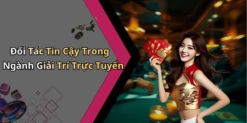 Đối Tác Tin Cậy Trong Ngành Giải Trí Trực Tuyến