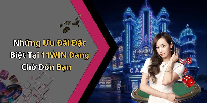 Những Ưu Đãi Đặc Biệt Tại 11WIN Đang Chờ Đón Bạn