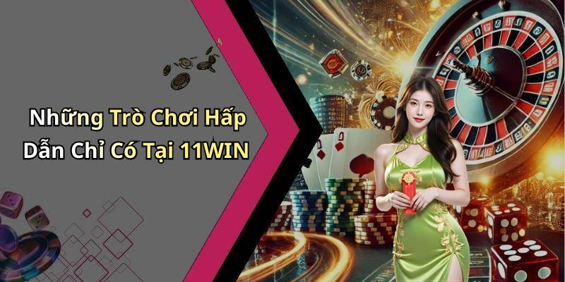 Những Trò Chơi Hấp Dẫn Chỉ Có Tại 11WIN