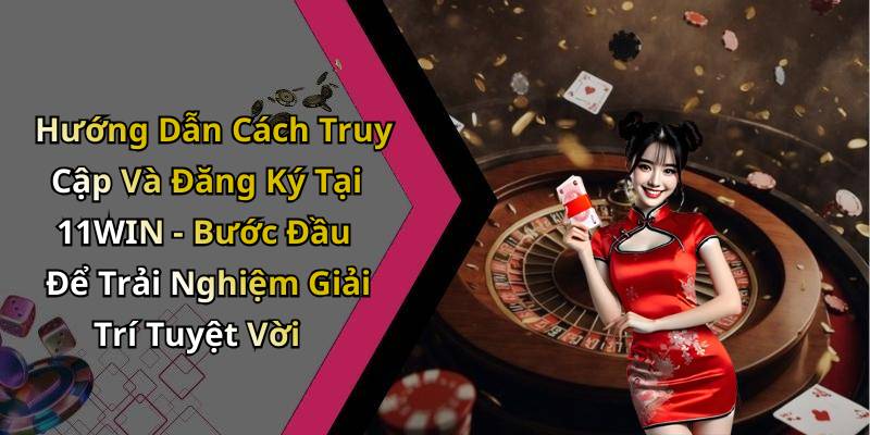 Hướng Dẫn Cách Truy Cập Và Đăng Ký Tại 11WIN - Bước Đầu Để Trải Nghiệm Giải Trí Tuyệt Vời