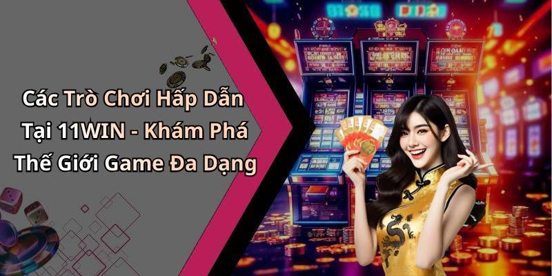 Các Trò Chơi Hấp Dẫn Tại 11WIN - Khám Phá Thế Giới Game Đa Dạng