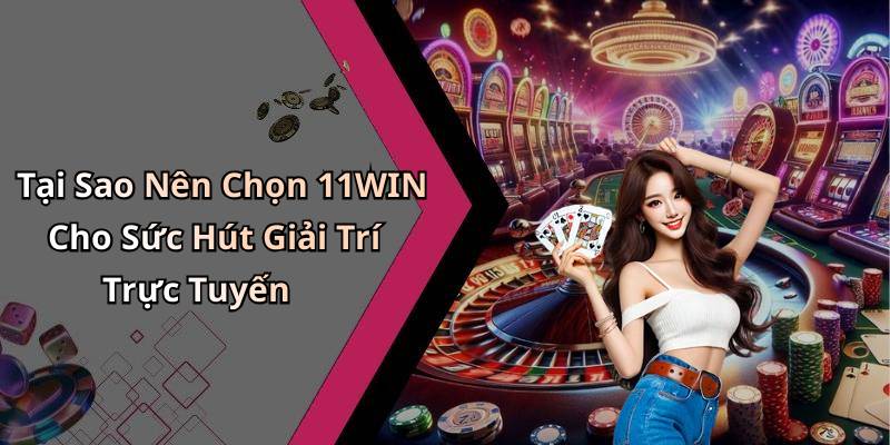 Tại Sao Nên Chọn 11WIN Cho Sức Hút Giải Trí Trực Tuyến