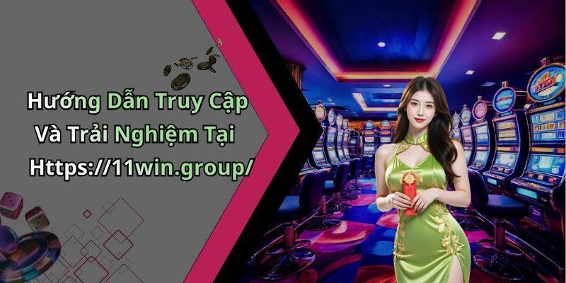 Hướng Dẫn Truy Cập Và Trải Nghiệm Tại Https://11win.group/
