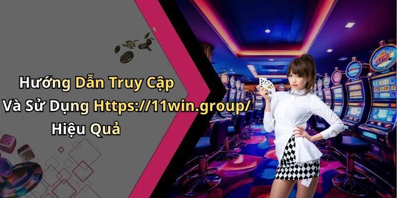Hướng Dẫn Truy Cập Và Sử Dụng Https://11win.group/ Hiệu Quả
