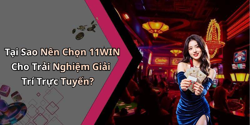 Tại Sao Nên Chọn 11WIN Cho Trải Nghiệm Giải Trí Trực Tuyến?