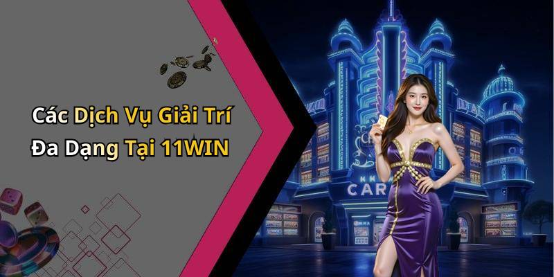 Các Dịch Vụ Giải Trí Đa Dạng Tại 11WIN