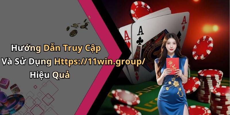 Hướng Dẫn Truy Cập Và Sử Dụng Https://11win.group/ Hiệu Quả