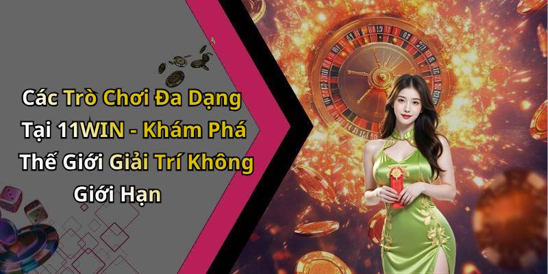 Các Trò Chơi Đa Dạng Tại 11WIN - Khám Phá Thế Giới Giải Trí Không Giới Hạn