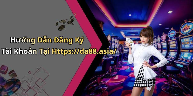 Hướng Dẫn Đăng Ký Tài Khoản Tại Https://da88.asia/