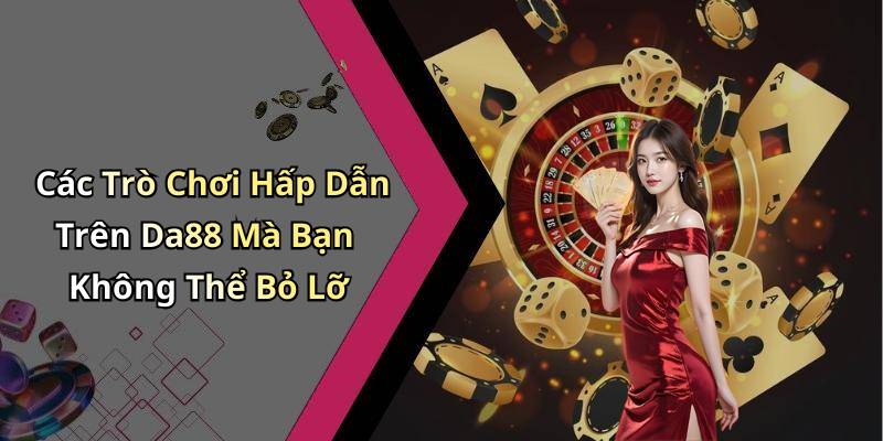 Các Trò Chơi Hấp Dẫn Trên Da88 Mà Bạn Không Thể Bỏ Lỡ