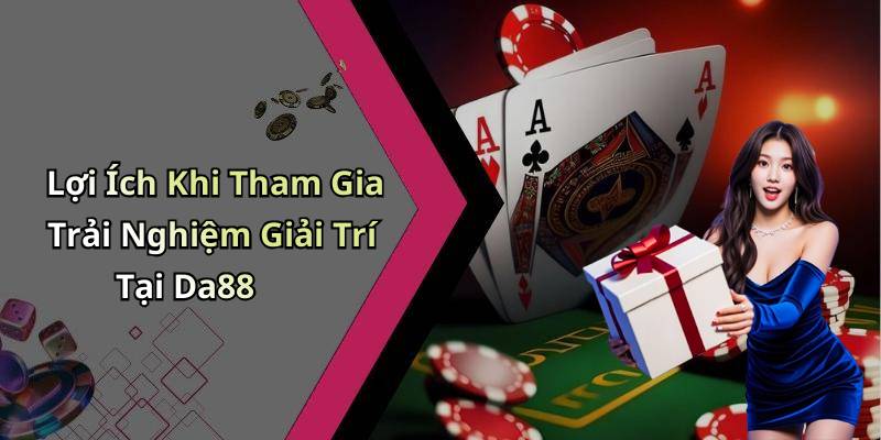 Lợi Ích Khi Tham Gia Trải Nghiệm Giải Trí Tại Da88