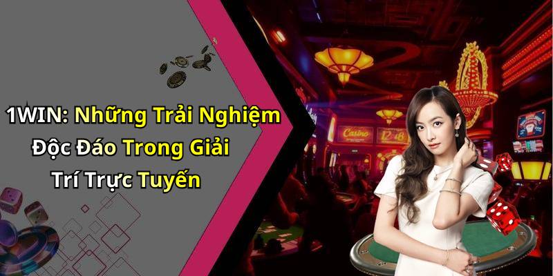 1WIN: Những Trải Nghiệm Độc Đáo Trong Giải Trí Trực Tuyến