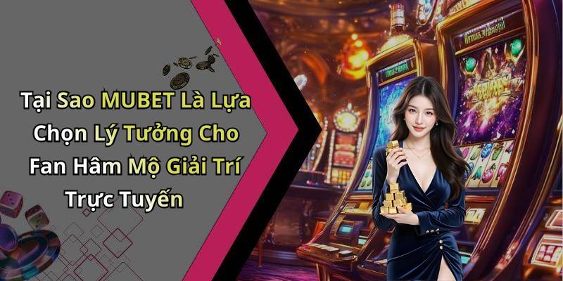 Tại Sao MUBET Là Lựa Chọn Lý Tưởng Cho Fan Hâm Mộ Giải Trí Trực Tuyến