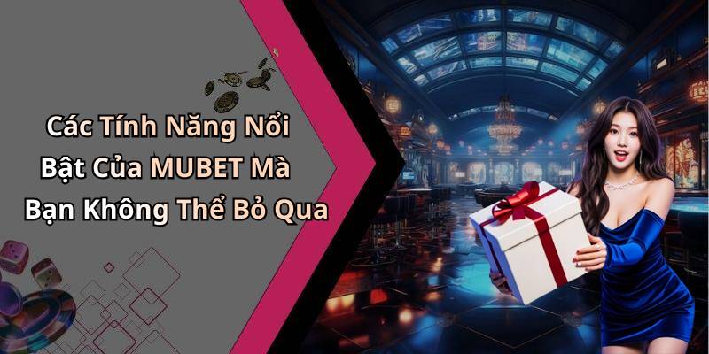 Các Tính Năng Nổi Bật Của MUBET Mà Bạn Không Thể Bỏ Qua