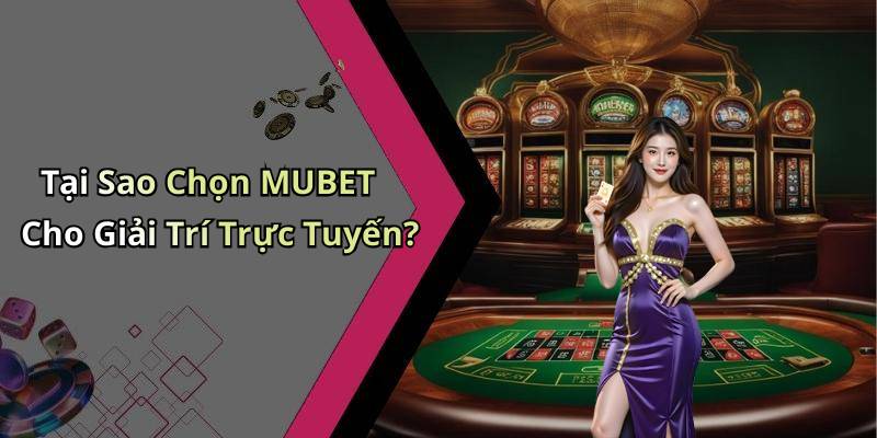 Tại Sao Chọn MUBET Cho Giải Trí Trực Tuyến?
