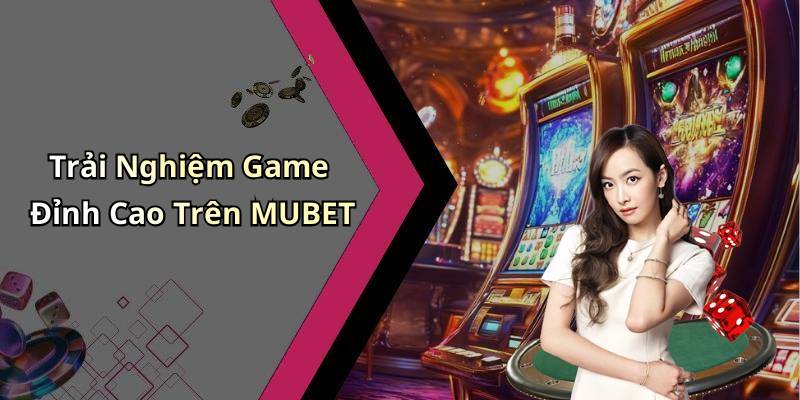 Trải Nghiệm Game Đỉnh Cao Trên MUBET