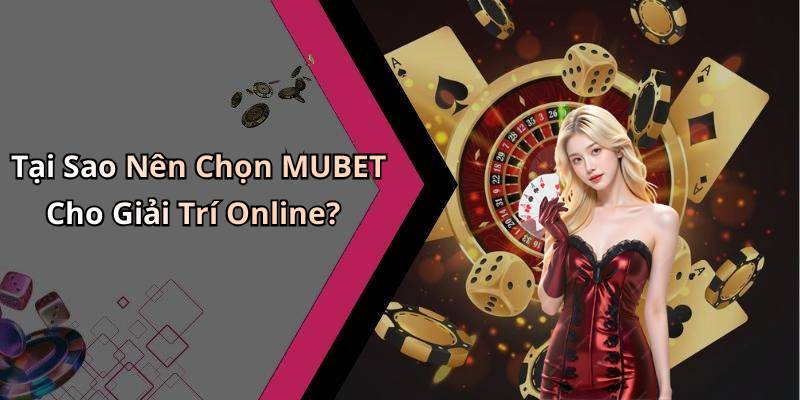 Tại Sao Nên Chọn MUBET Cho Giải Trí Online?