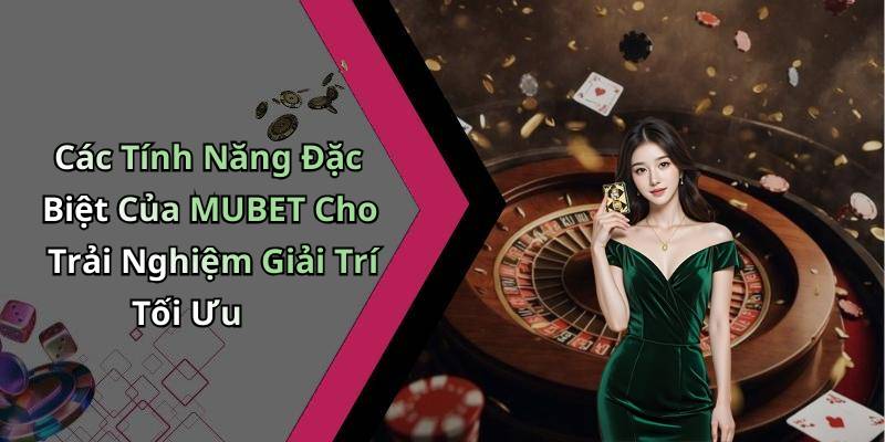 Các Tính Năng Đặc Biệt Của MUBET Cho Trải Nghiệm Giải Trí Tối Ưu