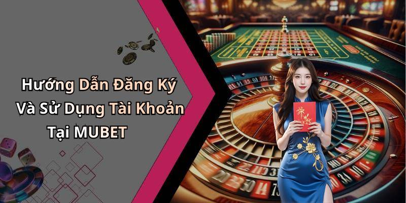 Hướng Dẫn Đăng Ký Và Sử Dụng Tài Khoản Tại MUBET