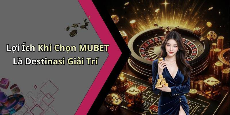 Lợi Ích Khi Chọn MUBET Là Destinasi Giải Trí