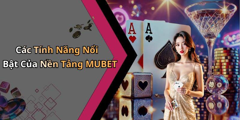 Các Tính Năng Nổi Bật Của Nền Tảng MUBET