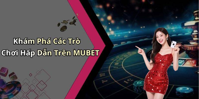 Khám Phá Các Trò Chơi Hấp Dẫn Trên MUBET