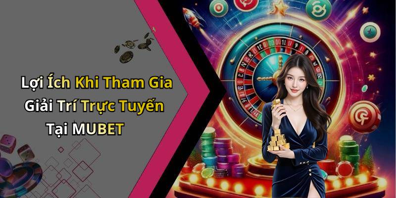Lợi Ích Khi Tham Gia Giải Trí Trực Tuyến Tại MUBET