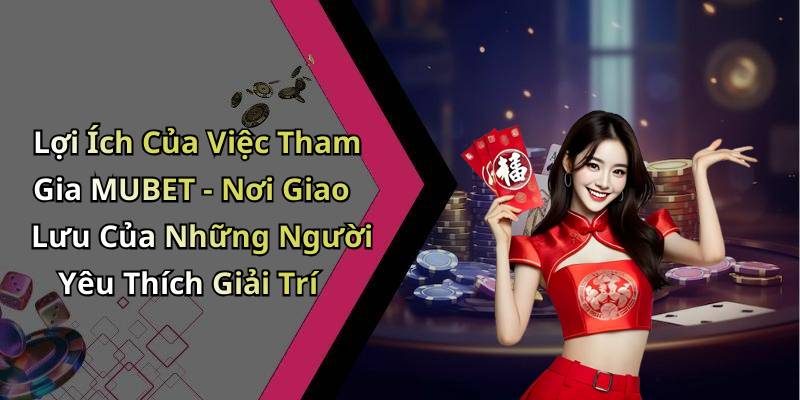 Lợi Ích Của Việc Tham Gia MUBET - Nơi Giao Lưu Của Những Người Yêu Thích Giải Trí