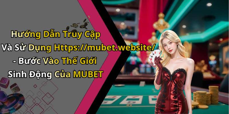 Hướng Dẫn Truy Cập Và Sử Dụng Https://mubet.website/ - Bước Vào Thế Giới Sinh Động Của MUBET