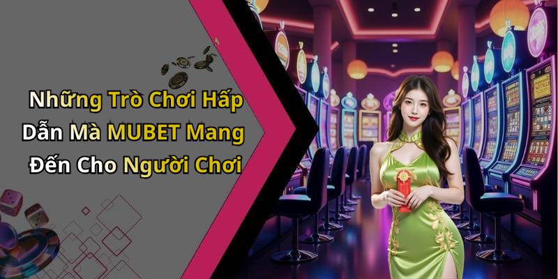 Những Trò Chơi Hấp Dẫn Mà MUBET Mang Đến Cho Người Chơi