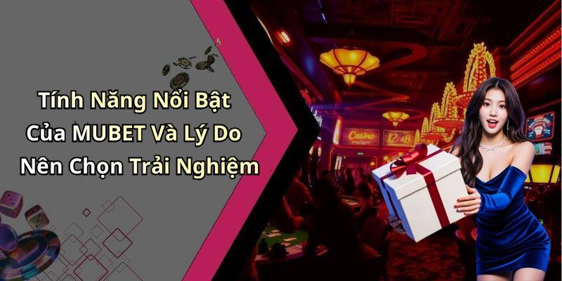 Tính Năng Nổi Bật Của MUBET Và Lý Do Nên Chọn Trải Nghiệm