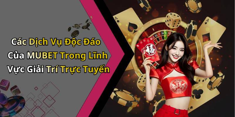 Các Dịch Vụ Độc Đáo Của MUBET Trong Lĩnh Vực Giải Trí Trực Tuyến