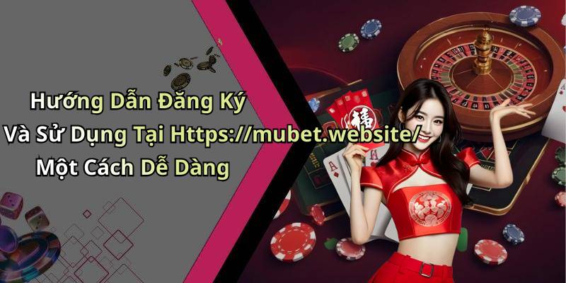 Hướng Dẫn Đăng Ký Và Sử Dụng Tại Https://mubet.website/ Một Cách Dễ Dàng