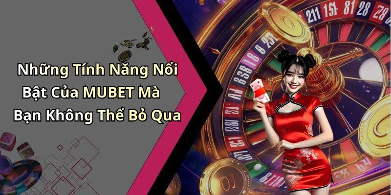 Những Tính Năng Nổi Bật Của MUBET Mà Bạn Không Thể Bỏ Qua